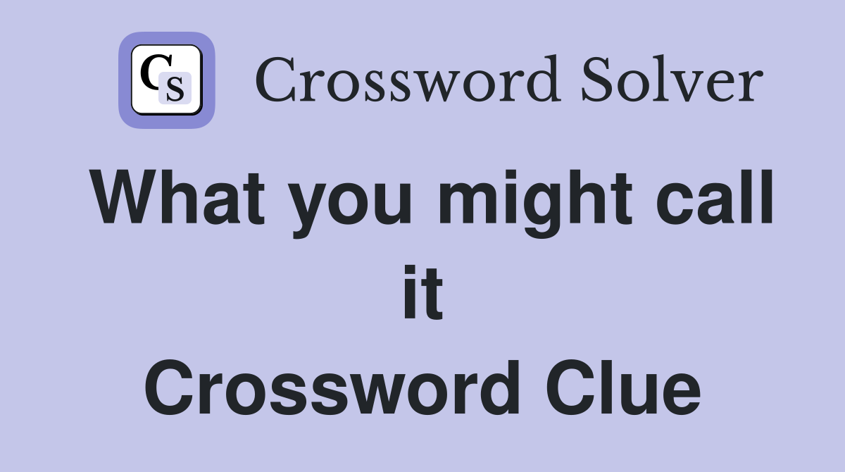 What you might call it Crossword Clue