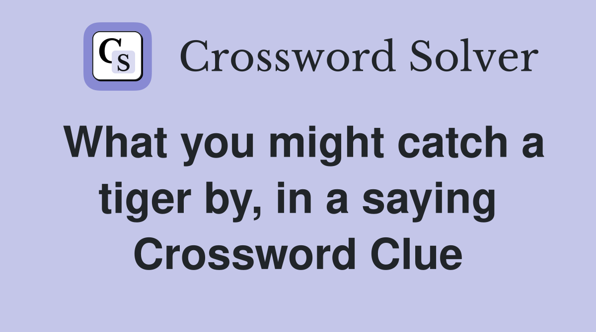 What you might catch a tiger by, in a saying Crossword Clue