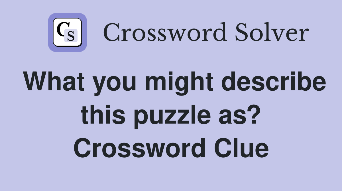What you might describe this puzzle as? Crossword Clue