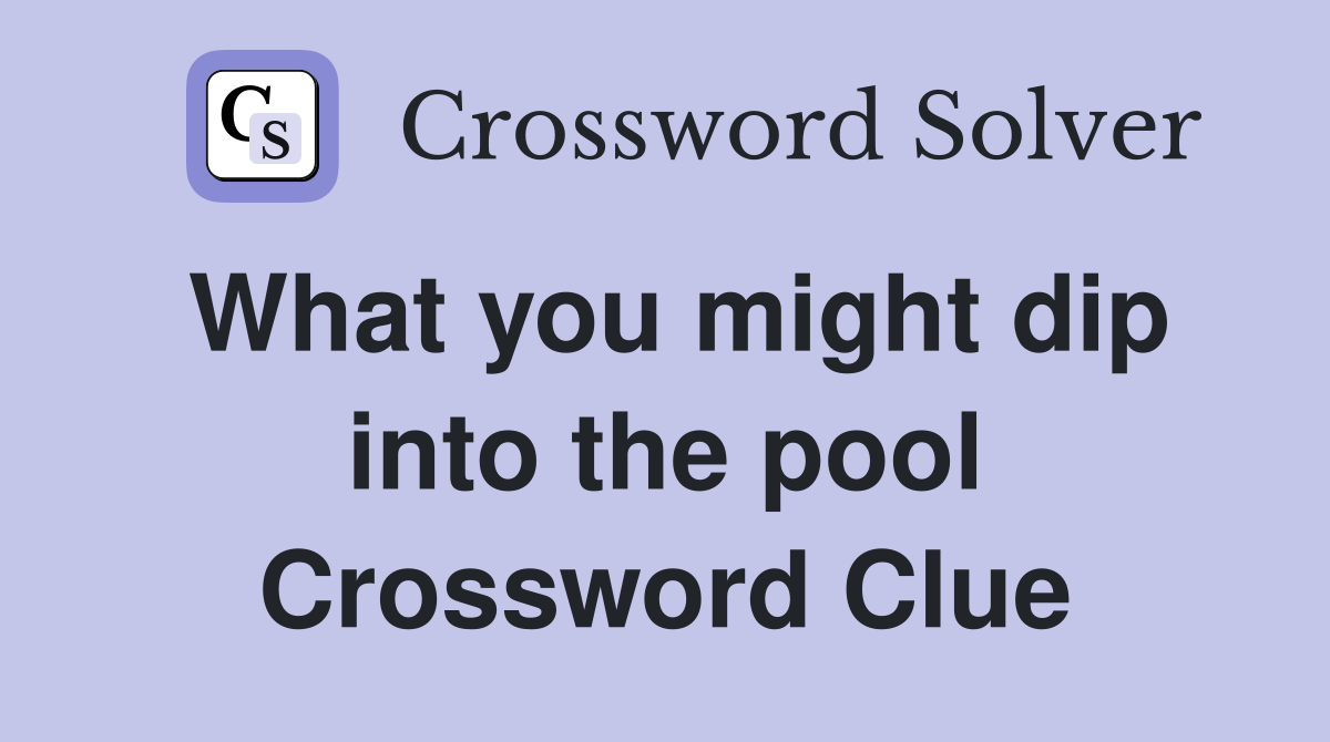 What you might dip into the pool Crossword Clue