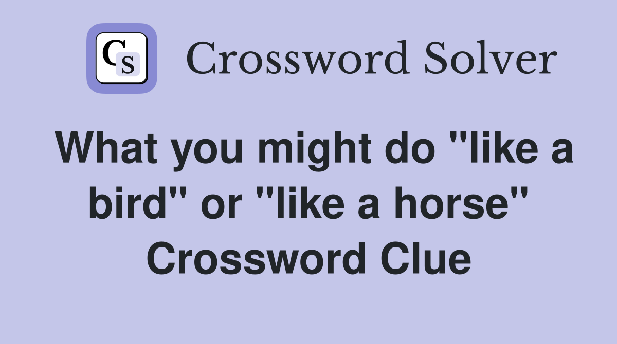 What you might do "like a bird" or "like a horse" Crossword Clue