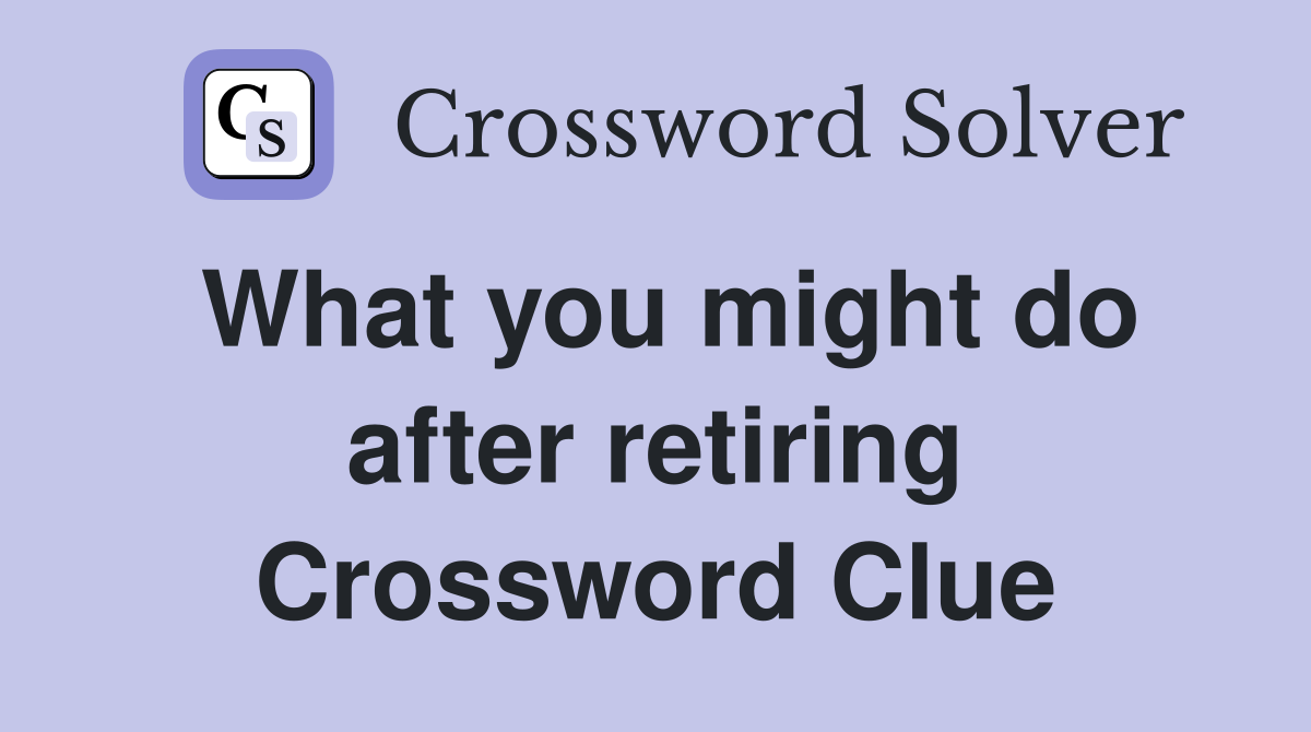 What you might do after retiring Crossword Clue