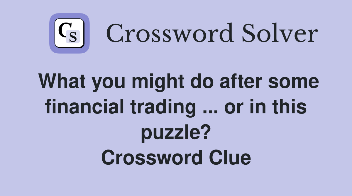 What you might do after some financial trading ... or in this puzzle? Crossword Clue