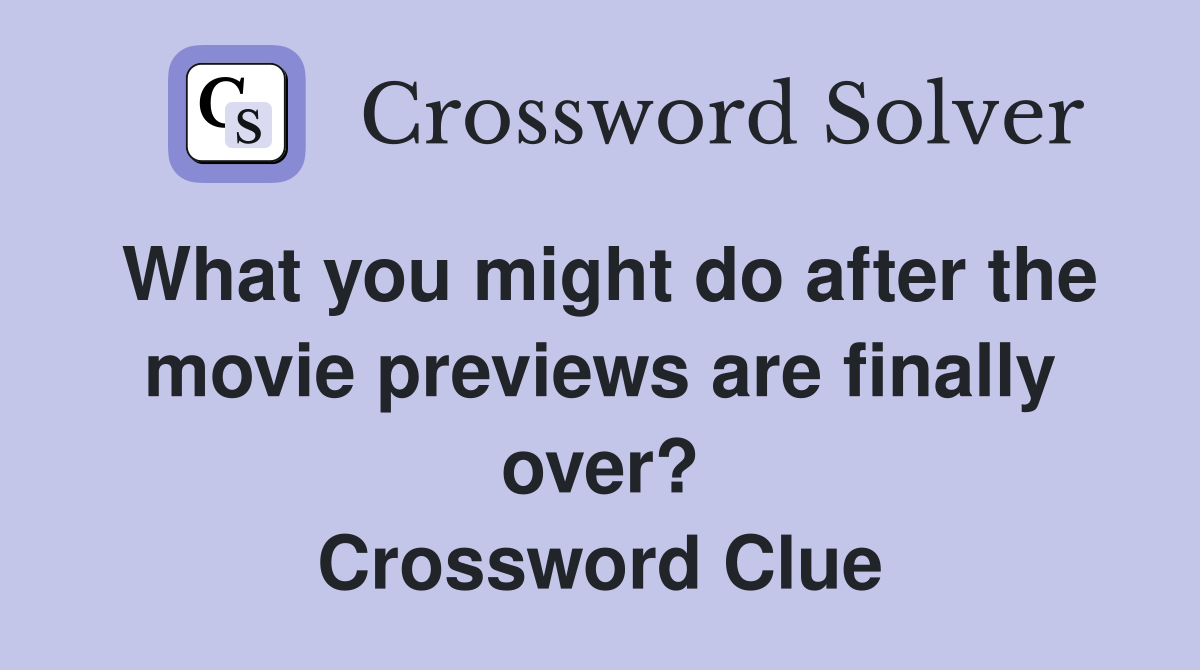 What you might do after the movie previews are finally over? Crossword Clue