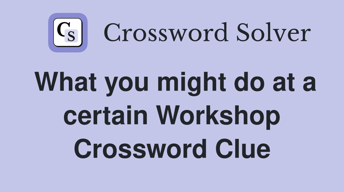 What you might do at a certain Workshop Crossword Clue