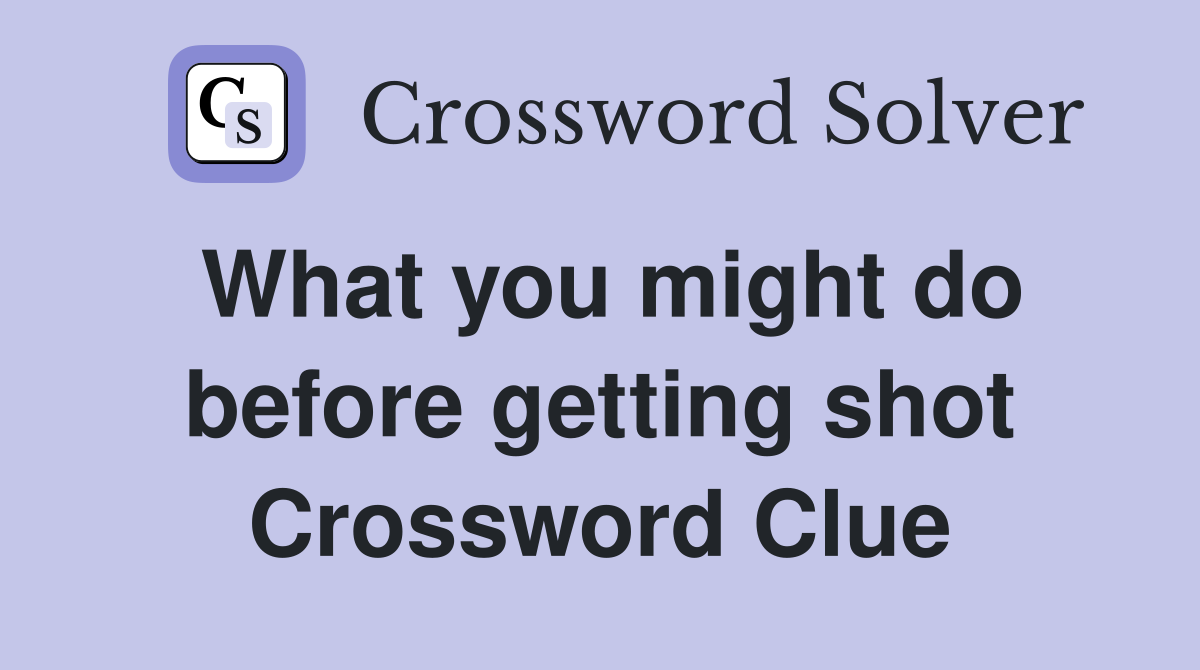 What you might do before getting shot Crossword Clue