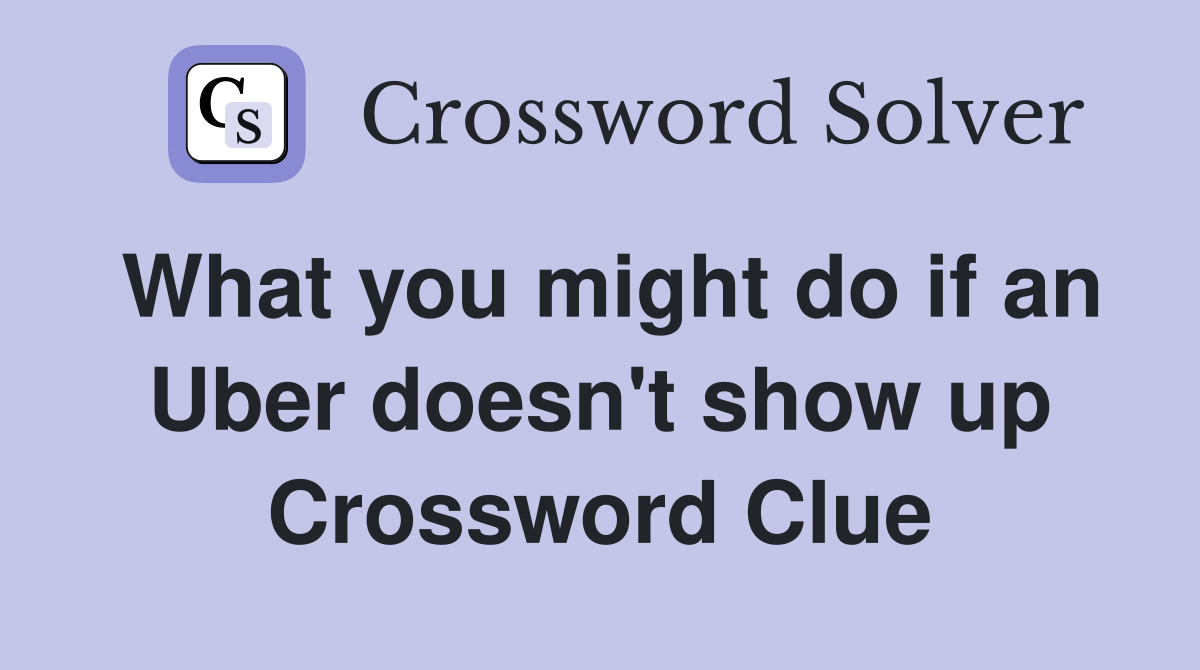 What you might do if an Uber doesn't show up Crossword Clue