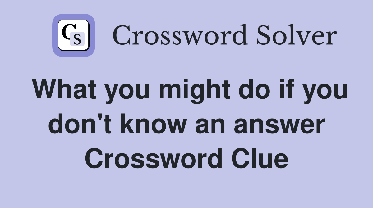 What you might do if you don't know an answer Crossword Clue