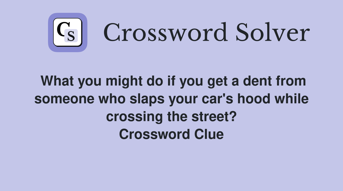 What you might do if you get a dent from someone who slaps your car's hood while crossing the street? Crossword Clue