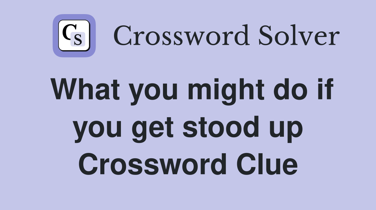 What you might do if you get stood up Crossword Clue