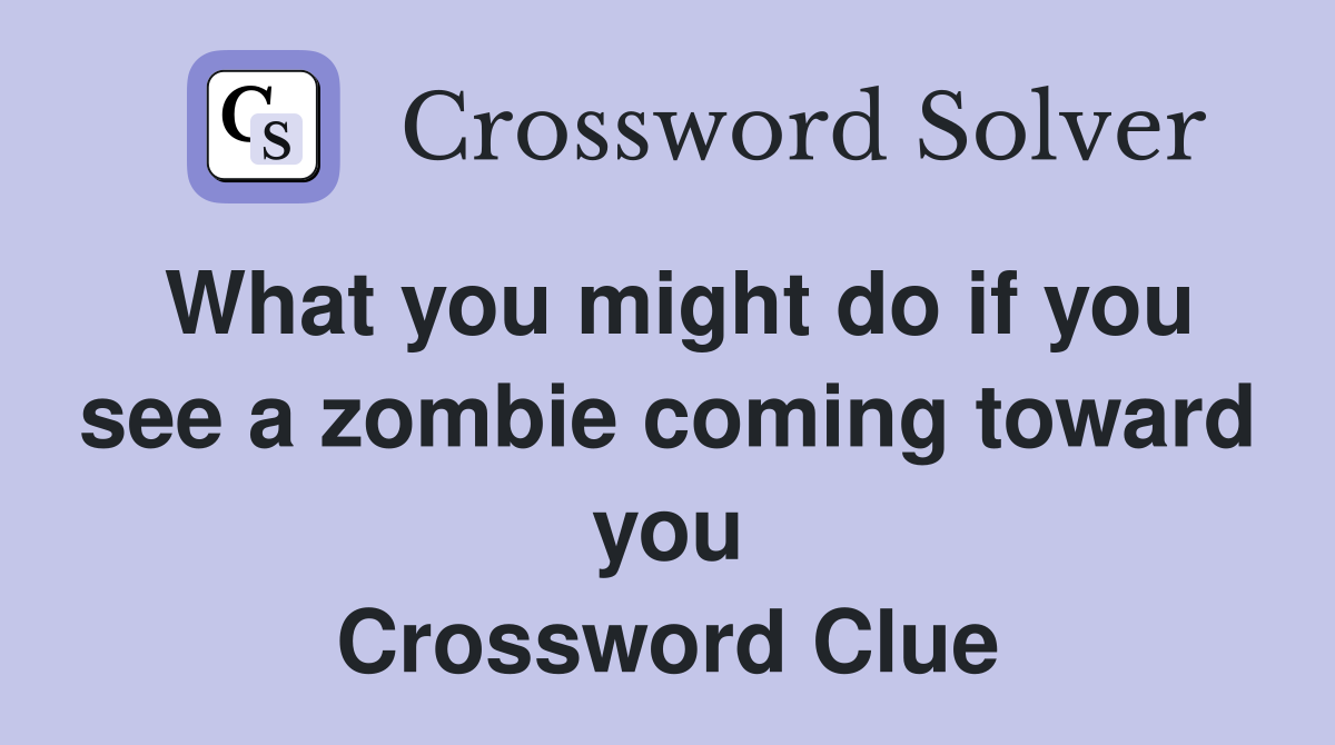 What you might do if you see a zombie coming toward you Crossword Clue