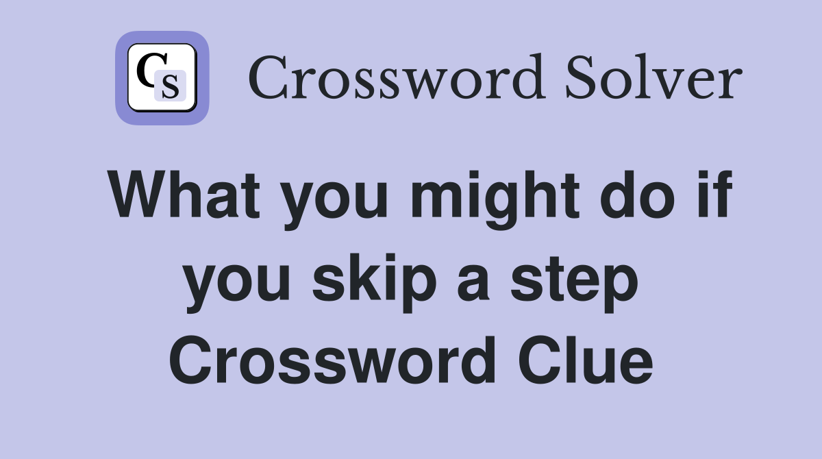 What you might do if you skip a step Crossword Clue