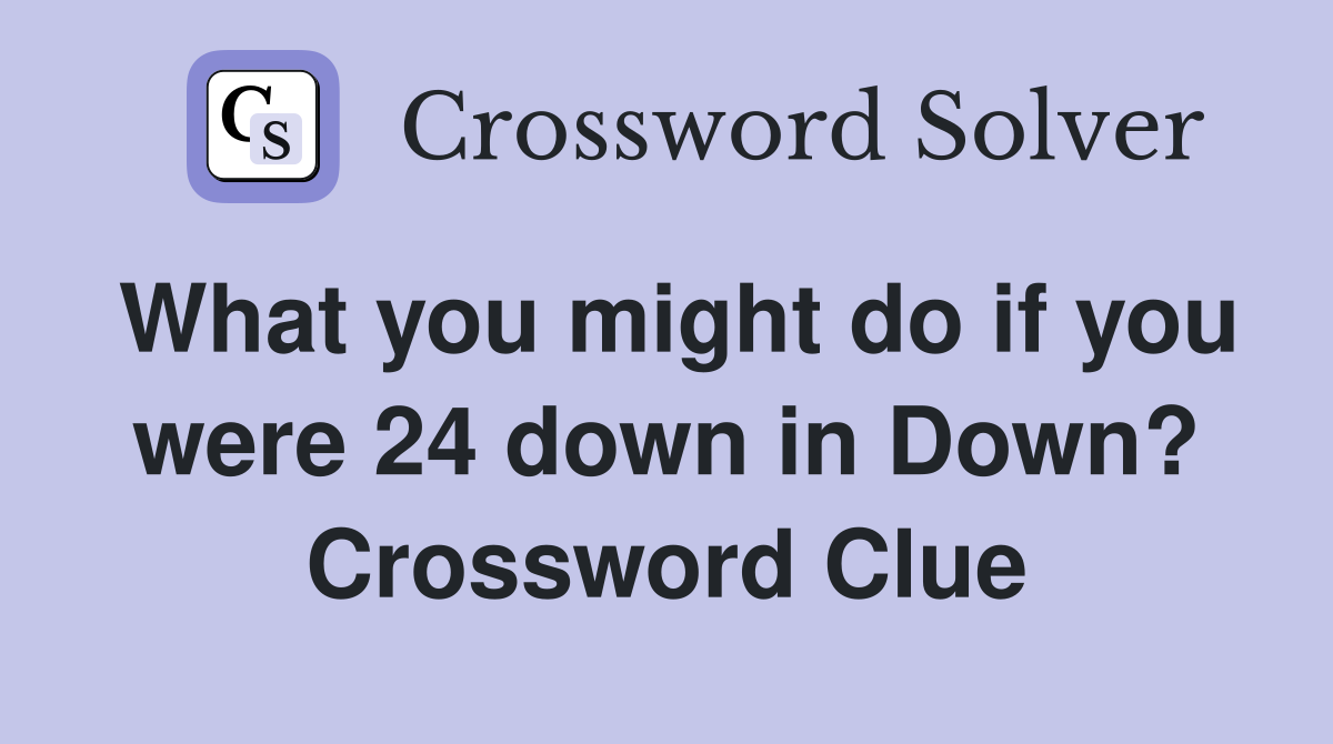 What you might do if you were 24 down in Down? Crossword Clue