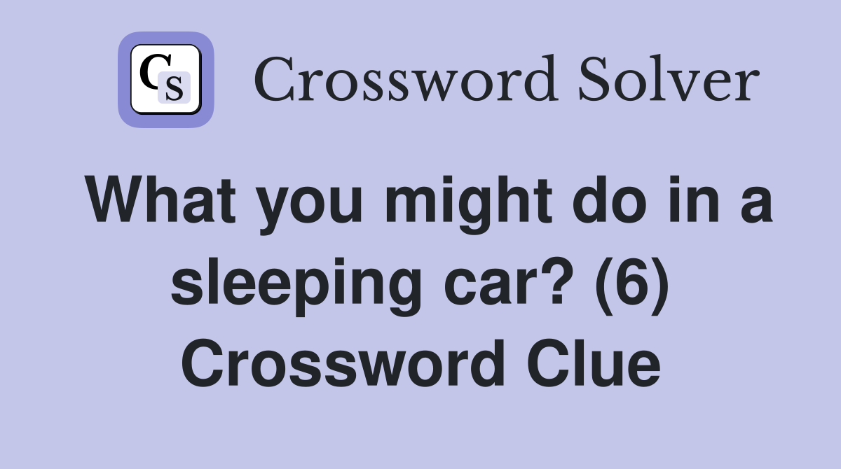 What you might do in a sleeping car? (6) Crossword Clue