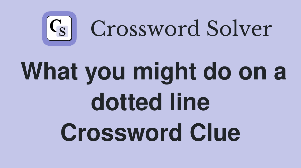 What you might do on a dotted line Crossword Clue