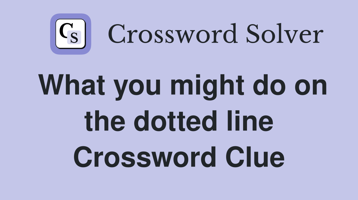 What you might do on the dotted line Crossword Clue