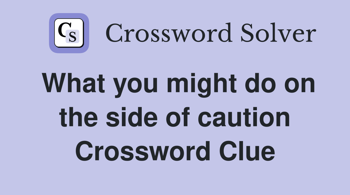 What you might do on the side of caution Crossword Clue