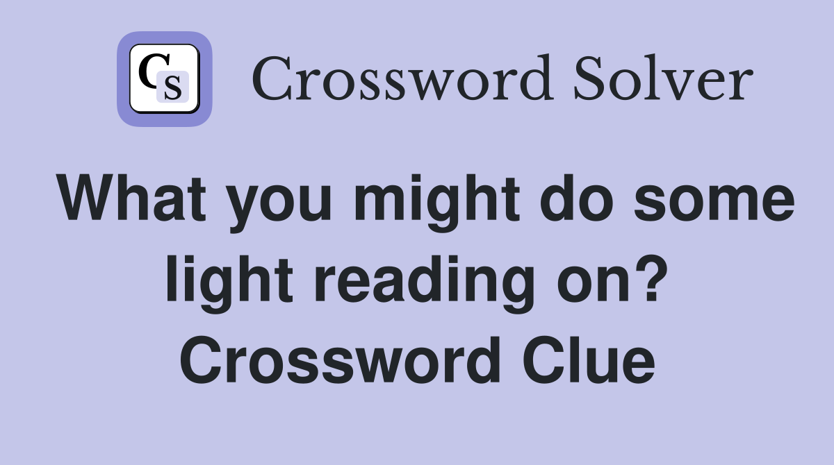 What you might do some light reading on? Crossword Clue
