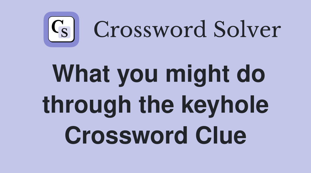 What you might do through the keyhole Crossword Clue