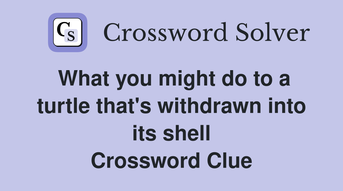 What you might do to a turtle that's withdrawn into its shell Crossword Clue