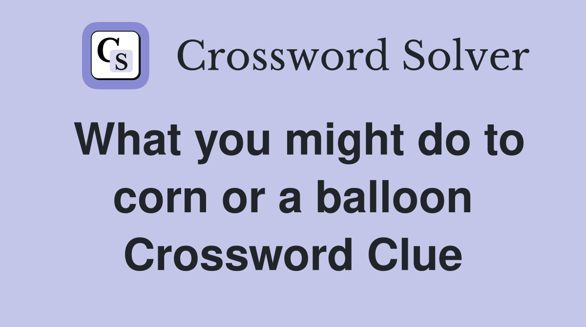 What you might do to corn or a balloon Crossword Clue