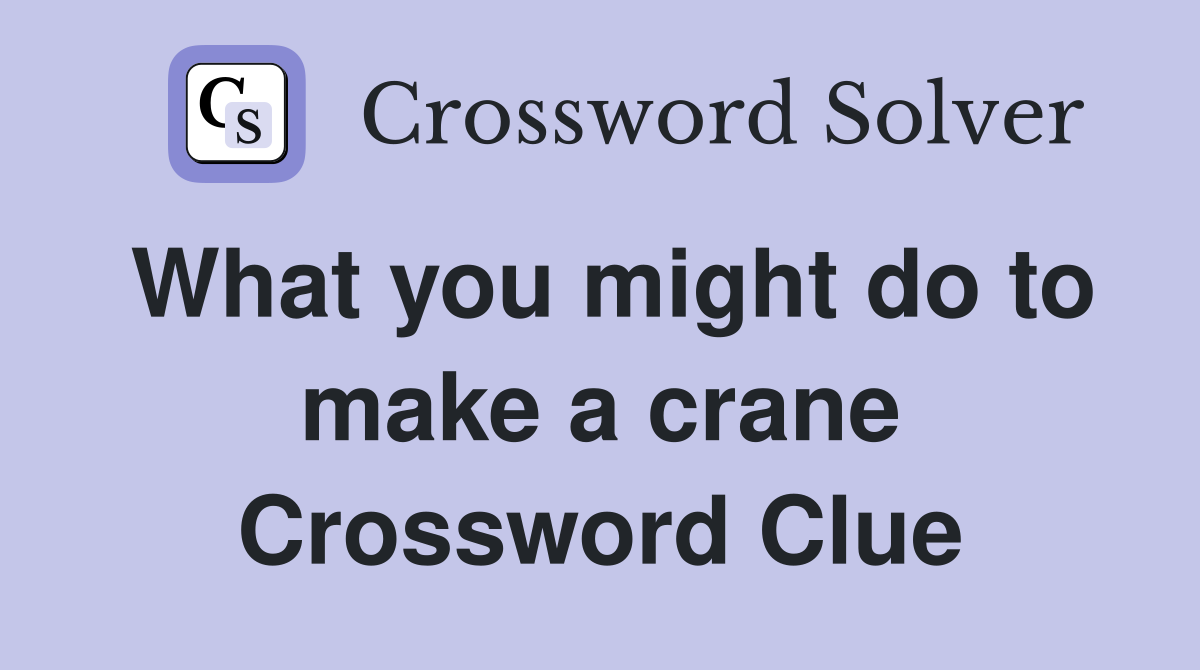 What you might do to make a crane Crossword Clue