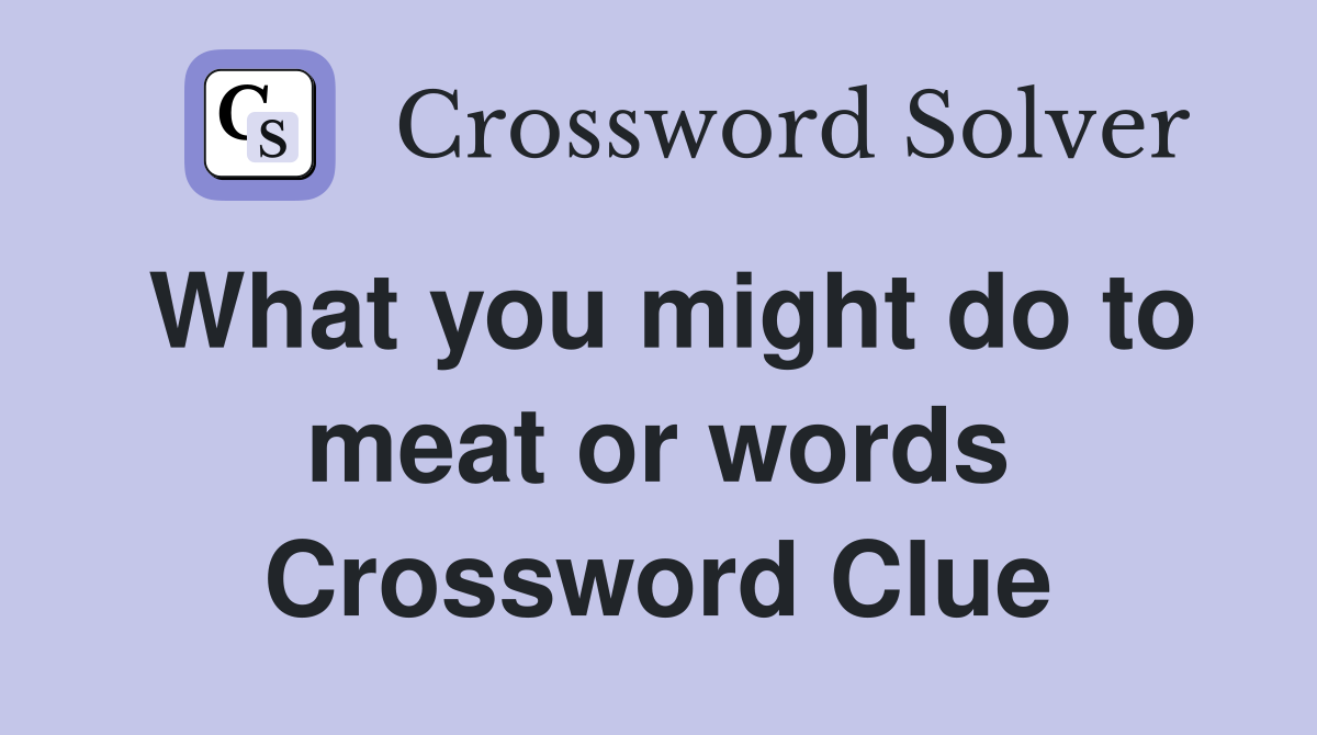 What you might do to meat or words Crossword Clue