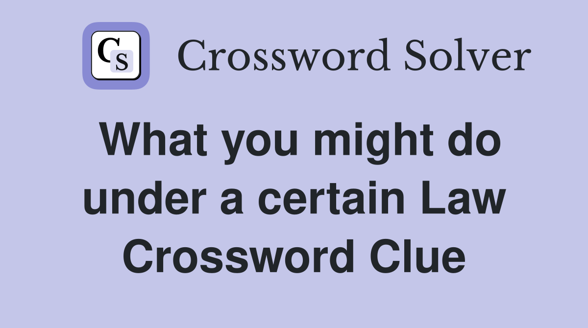 What you might do under a certain Law Crossword Clue