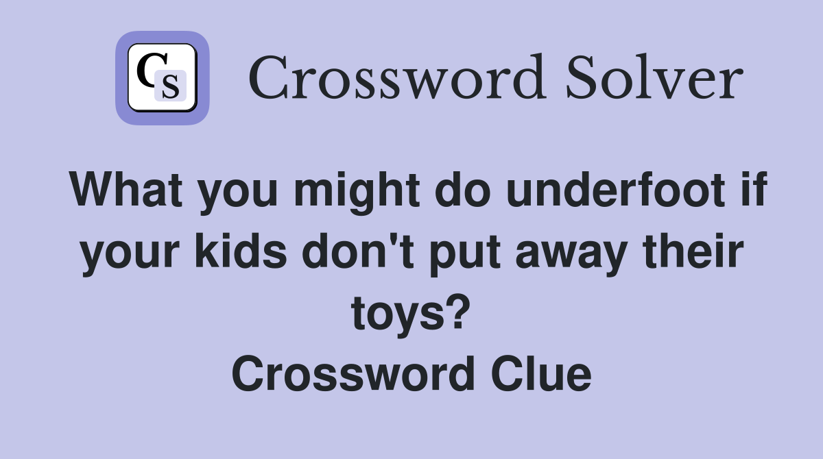 What you might do underfoot if your kids don't put away their toys? Crossword Clue