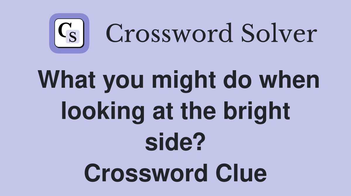 What you might do when looking at the bright side? Crossword Clue