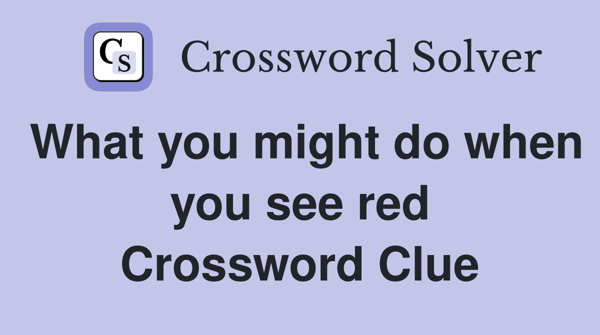 What you might do when you see red Crossword Clue
