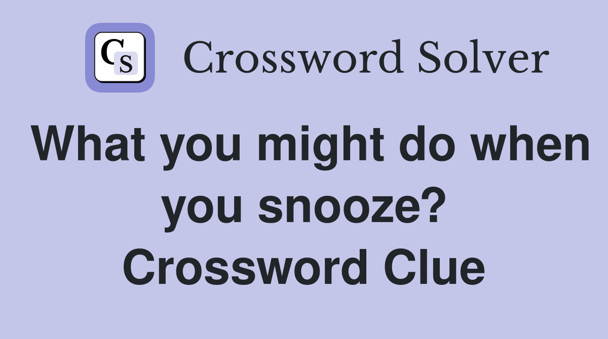 What you might do when you snooze? Crossword Clue