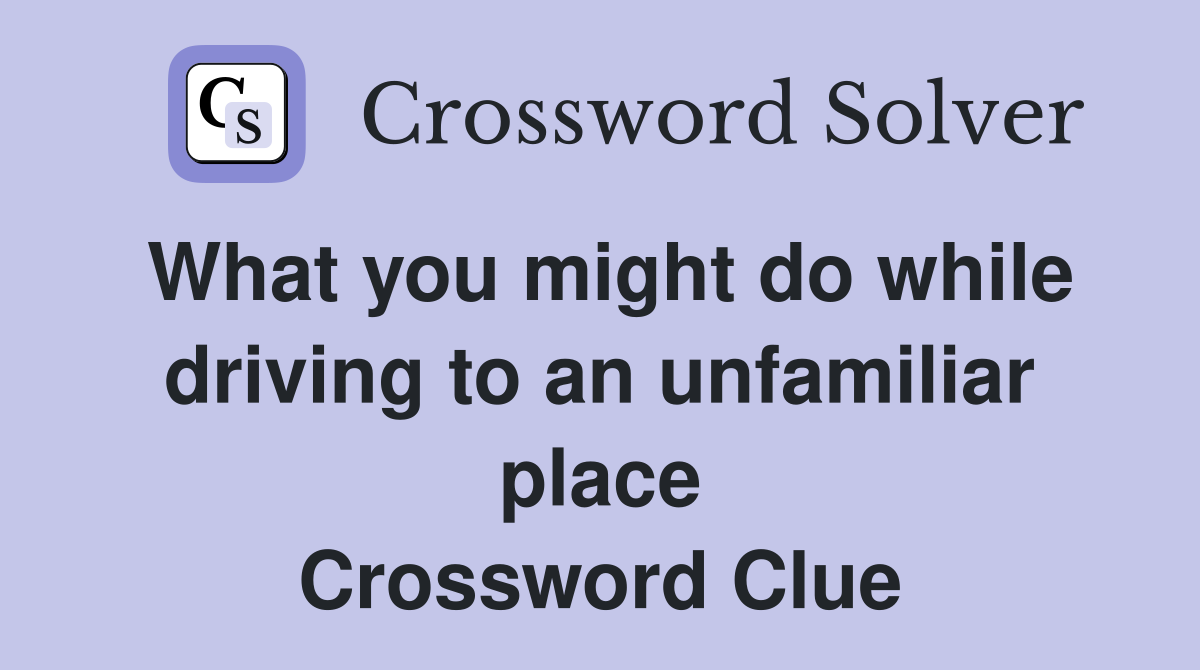 What you might do while driving to an unfamiliar place Crossword Clue