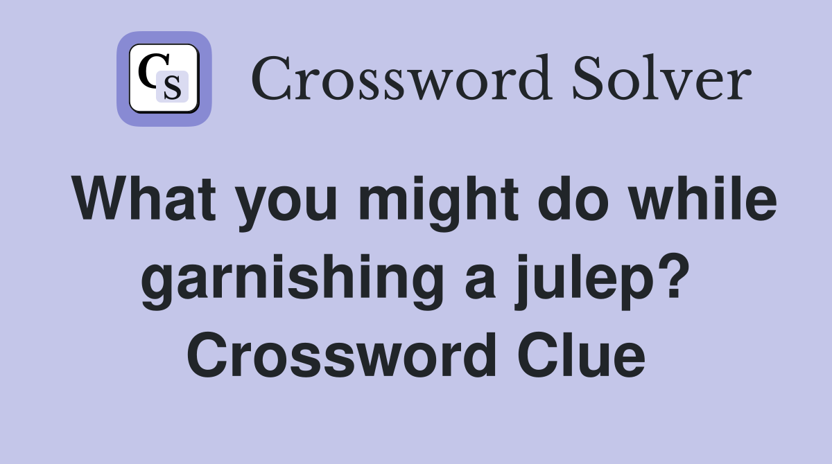 What you might do while garnishing a julep? Crossword Clue