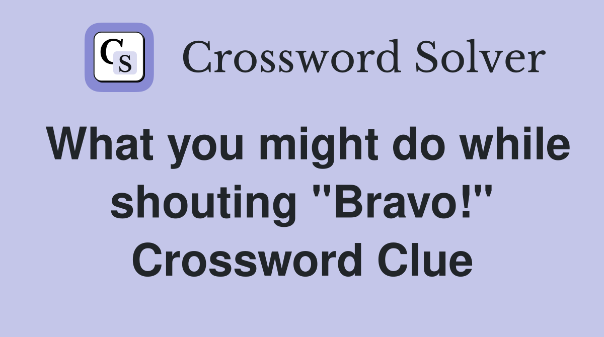 What you might do while shouting "Bravo!" Crossword Clue