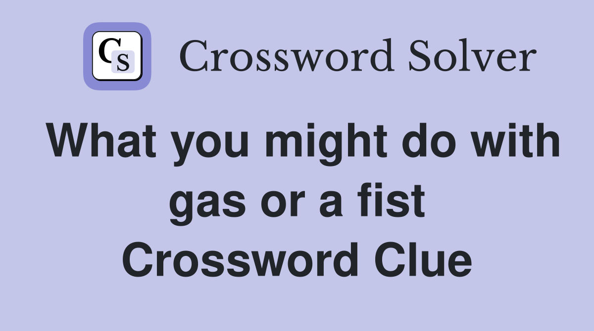 What you might do with gas or a fist Crossword Clue