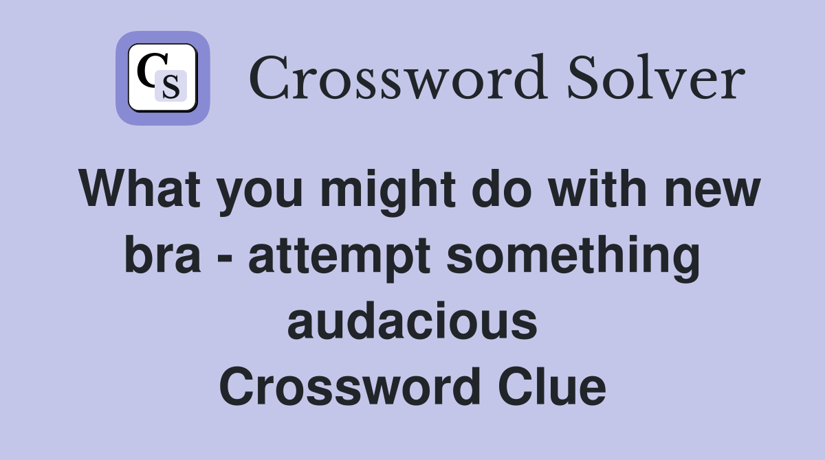What you might do with new bra - attempt something audacious Crossword Clue