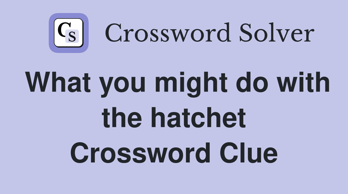 What you might do with the hatchet Crossword Clue