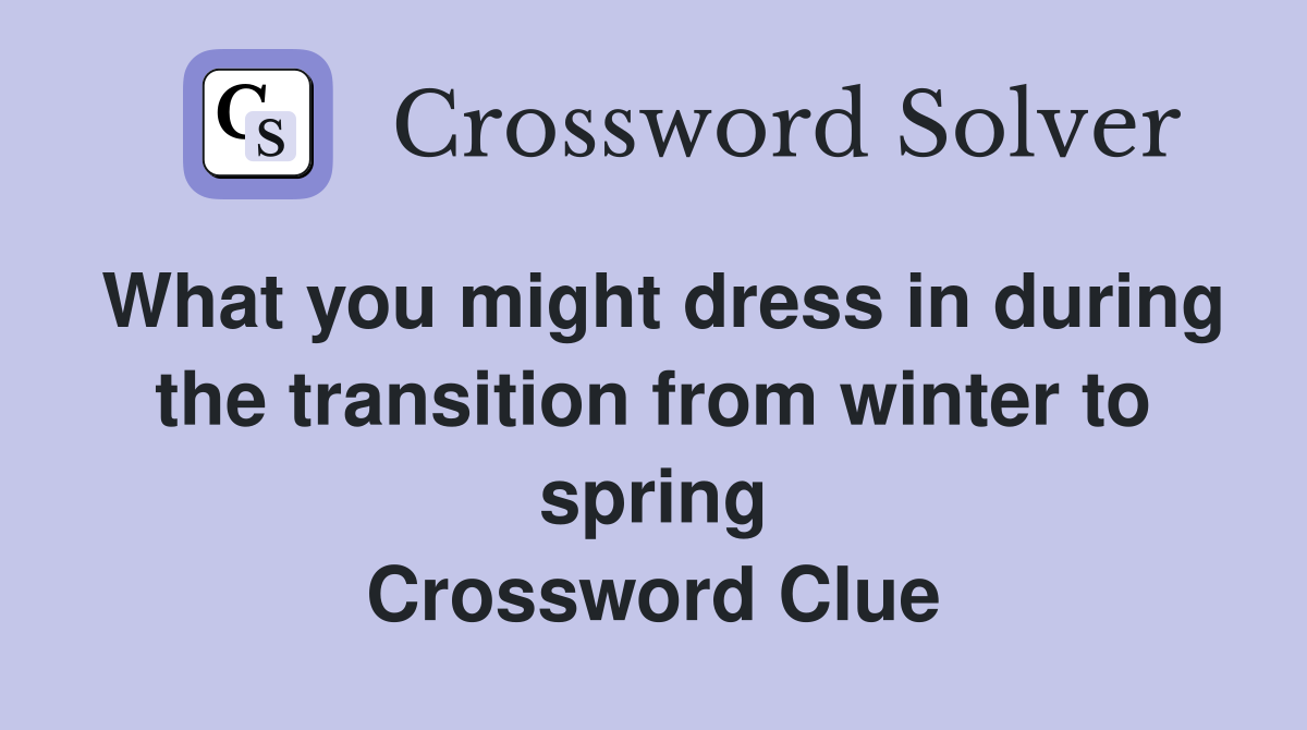 What you might dress in during the transition from winter to spring Crossword Clue