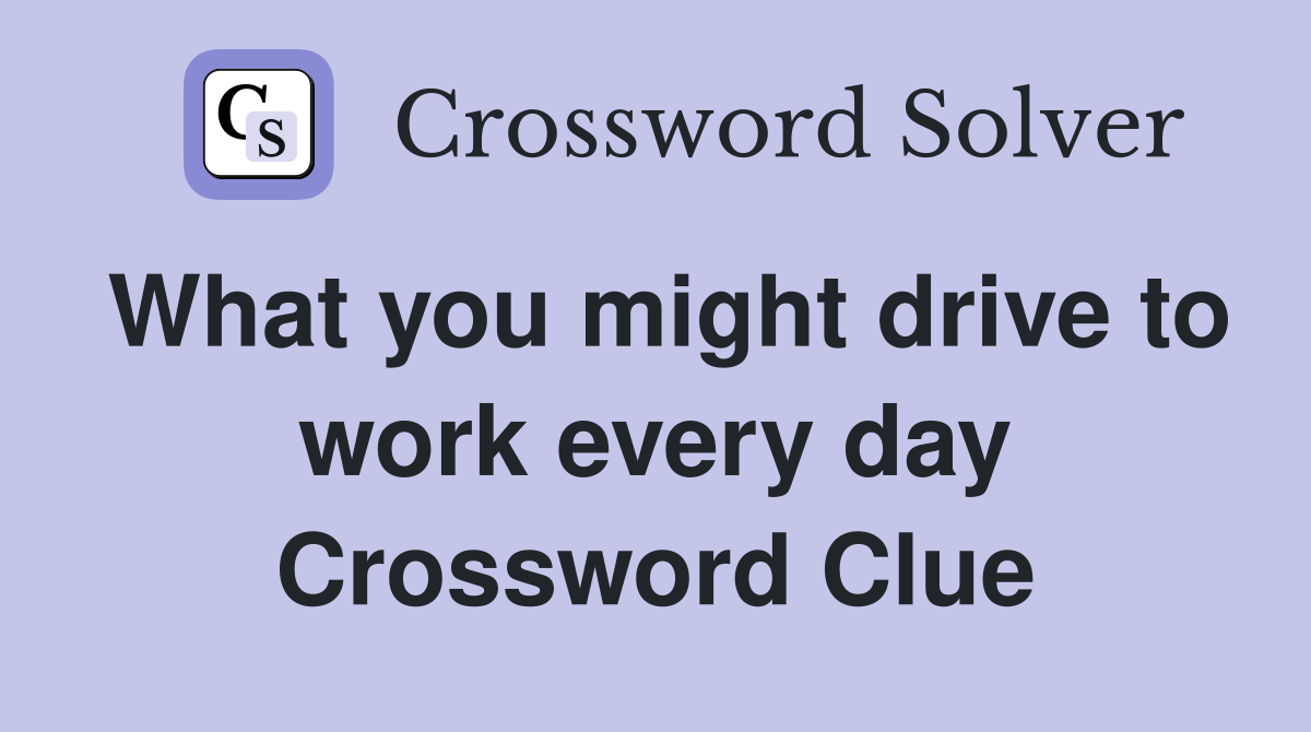 What you might drive to work every day Crossword Clue