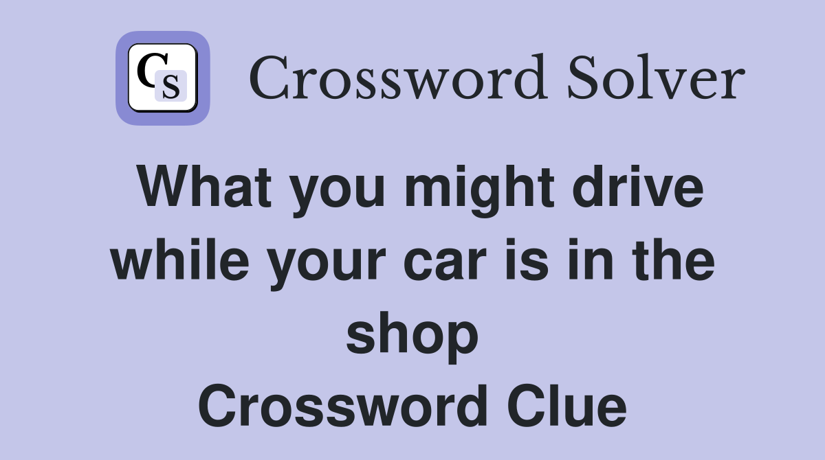 What you might drive while your car is in the shop Crossword Clue