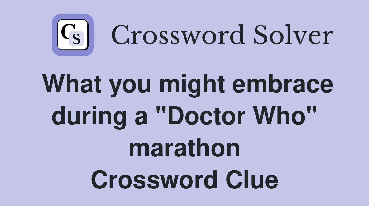 What you might embrace during a "Doctor Who" marathon Crossword Clue