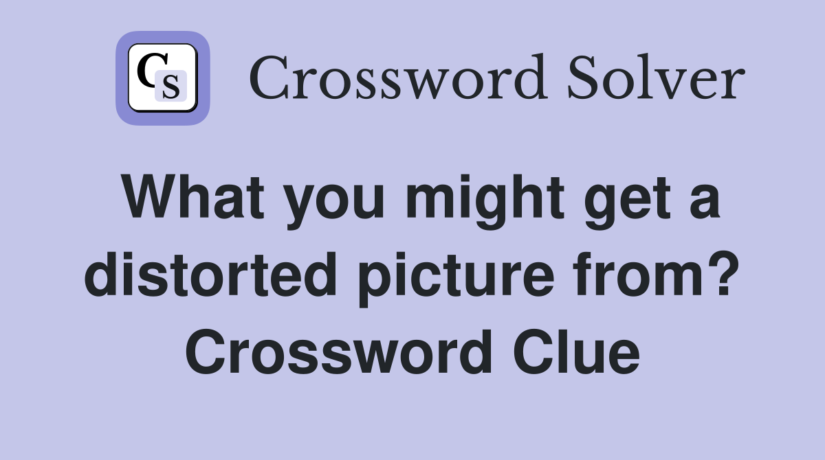 What you might get a distorted picture from? Crossword Clue