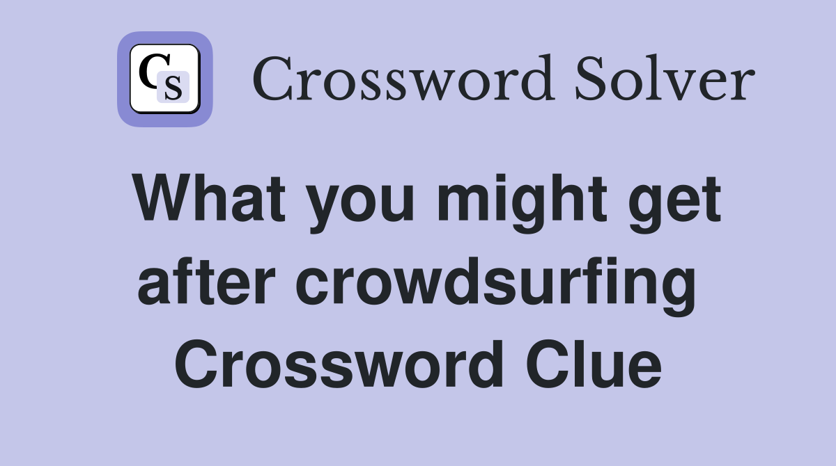What you might get after crowdsurfing Crossword Clue