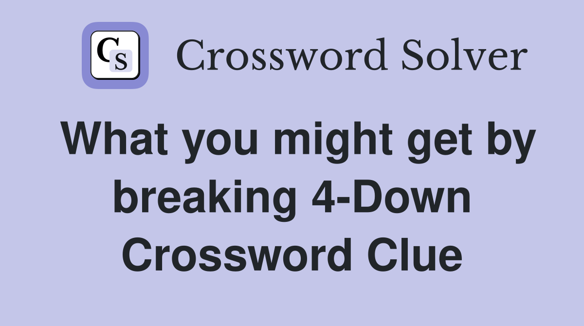What you might get by breaking 4-Down Crossword Clue