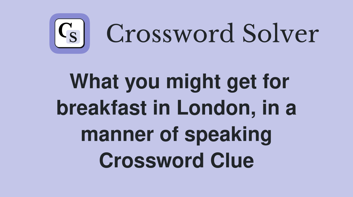 What you might get for breakfast in London, in a manner of speaking Crossword Clue