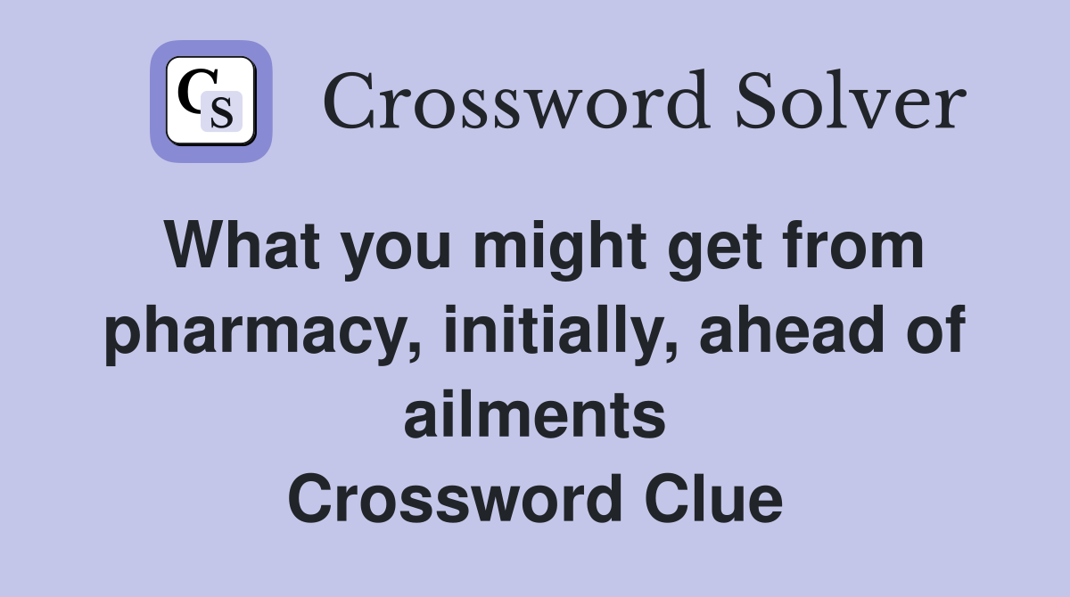 What you might get from pharmacy, initially, ahead of ailments Crossword Clue