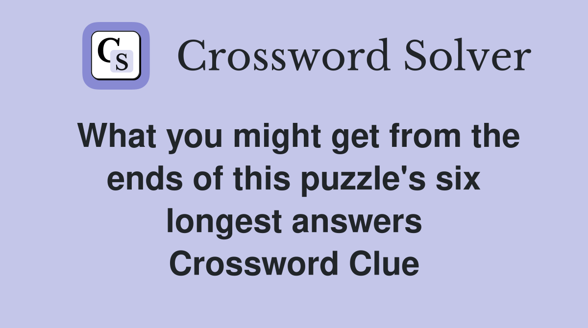 What you might get from the ends of this puzzle's six longest answers Crossword Clue