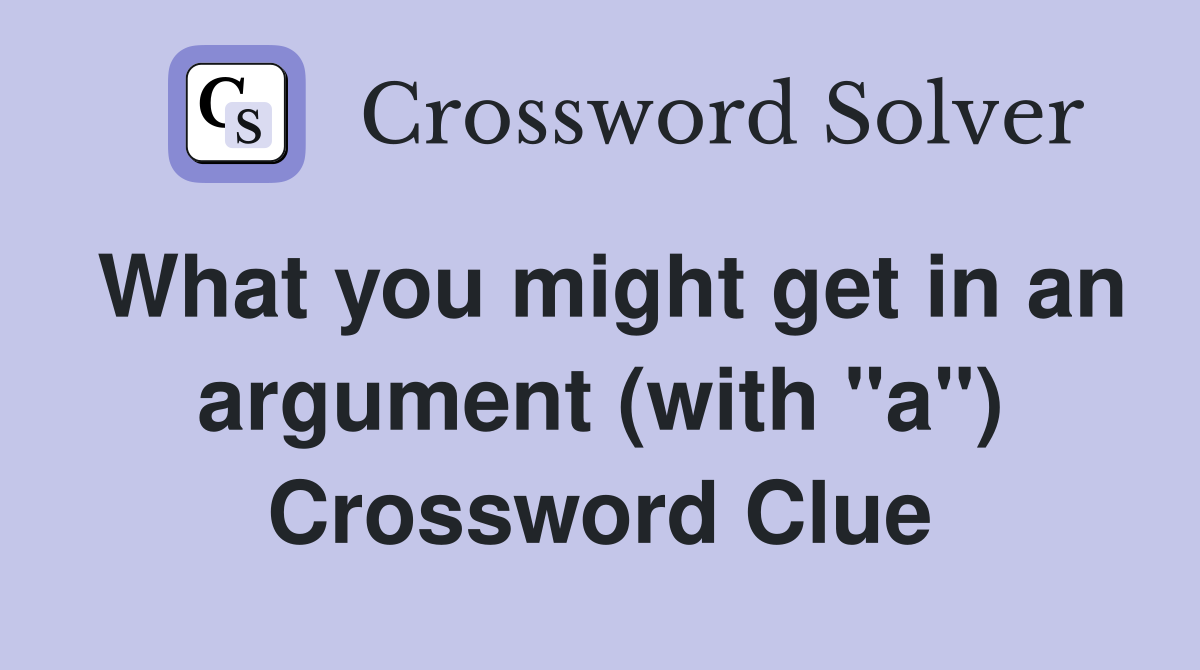 What you might get in an argument (with "a") Crossword Clue