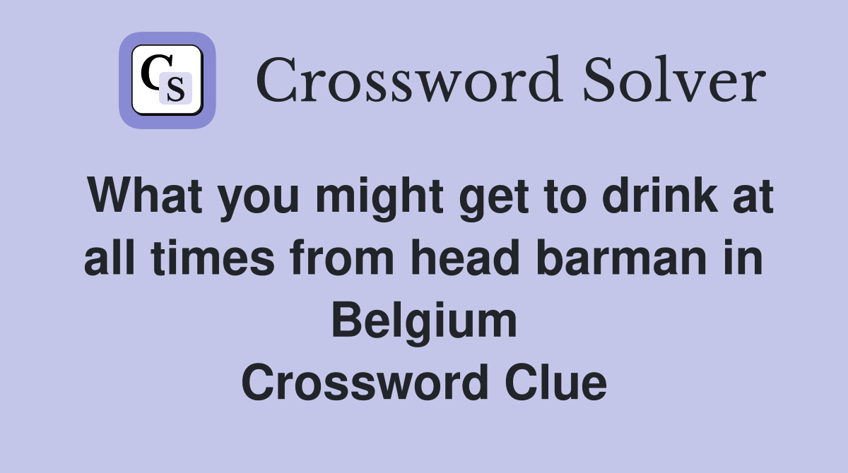 What you might get to drink at all times from head barman in Belgium Crossword Clue